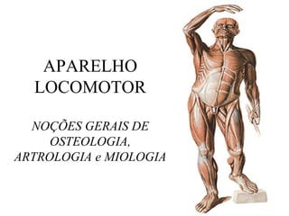 APARELHO
LOCOMOTOR
NOÇÕES GERAIS DE
OSTEOLOGIA,
ARTROLOGIA e MIOLOGIA
 