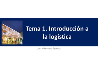 Tema 1. Introducción a
la logística
Laura Hervert-Escobar
 