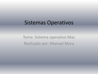 Sistemas Operativos

Tema: Sistema operativo Mac
 Realizado por: Manuel Mora
 