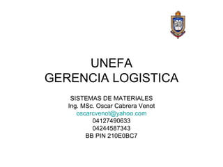 UNEFA GERENCIA LOGISTICA SISTEMAS DE MATERIALES Ing. MSc. Oscar Cabrera Venot [email_address] 04127490633 04244587343 BB PIN 210E0BC7 