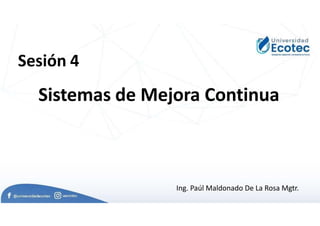 Ing. Paúl Maldonado De La Rosa Mgtr.
Sistemas de Mejora Continua
Sesión 4
 