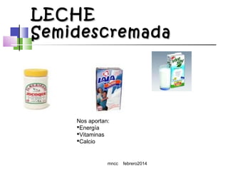 LECHE
Semidescremada

Nos aportan:
Energía
Vitaminas
Calcio

mncc

febrero2014

 
