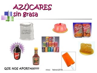 AZÚCARES
sin grasa

QUE NOS APORTAN????

mncc

febrero2014

 