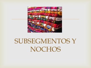 


SUBSEGMENTOS Y
    NOCHOS
 