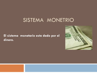 SISTEMA  MONETRIO El sistema  monetario esta dado por el dinero. 
