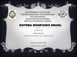 BANCA IV
PROFESORA
JANNETH BATISTA DE DOMINGUEZ
PRESENTADO POR:
YANAHINA JULIO
UNIVERSIDAD DE PANAMÁ
CENTRO REGIONAL UNIVERSITARIO
DE LOS SANTOS
FACULTAD DE ECONOMIA
ESCUELA FINANZAS Y BANCA
SISTEMA MONETARIO BRASIL
 