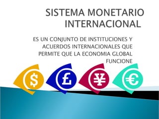 ES UN CONJUNTO DE INSTITUCIONES Y ACUERDOS INTERNACIONALES QUE PERMITE QUE LA ECONOMIA GLOBAL FUNCIONE 