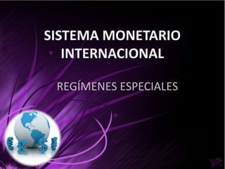 SISTEMA MONETARIO
   INTERNACIONAL

 REGÍMENES ESPECIALES
 