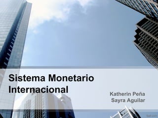 Sistema Monetario
Internacional Katherin Peña
Sayra Aguilar
 