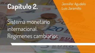 Capítulo 2.
Sistema monetario
internacional.
Regímenes cambiarios
Jennifer Agudelo
Luis Jaramillo
 
