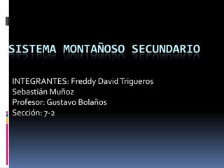SISTEMA MONTAÑOSO SECUNDARIO
INTEGRANTES: Freddy DavidTrigueros
Sebastián Muñoz
Profesor: Gustavo Bolaños
Sección: 7-2
 