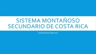 SISTEMA MONTAÑOSO
SECUNDARIO DE COSTA RICA
Carlos Montero Berrocal
 