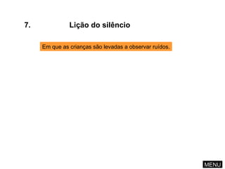 7. Lição do silêncio Em que as crianças são levadas a observar ruídos. MENU 