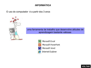 INFORMÁTICA O uso do computador  é a partir dos 3 anos uma ferramenta de trabalho que desenvolve atitudes de aprendizagem bastante valiosas  VOLTAR 