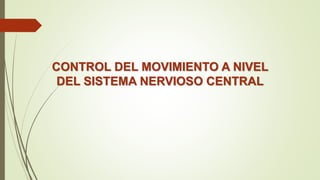 CONTROL DEL MOVIMIENTO A NIVEL
DEL SISTEMA NERVIOSO CENTRAL
 