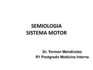 SEMIOLOGIA
SISTEMA MOTOR
Dr. Yorman Mendivelzo
R1 Postgrado Medicina Interna
 