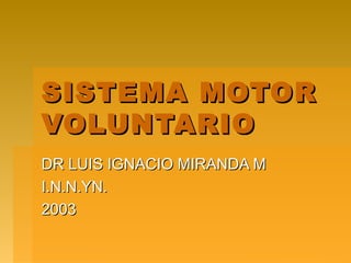 SISTEMA MOTOR
VOLUNTARIO
DR LUIS IGNACIO MIRANDA M
I.N.N.YN.
2003
 