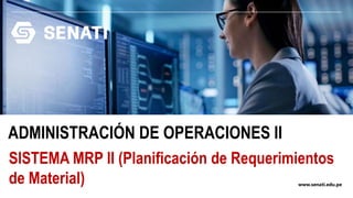 www.senati.edu.pe
ADMINISTRACIÓN DE OPERACIONES II
SISTEMA MRP II (Planificación de Requerimientos
de Material)
 
