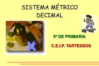 SISTEMA MÉTRICO DECIMAL 5º DE PRIMARIA C.E.I.P. TARTESSOS 