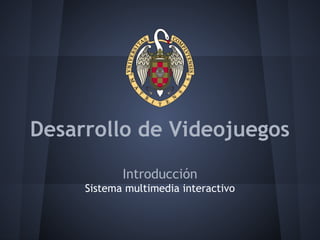 Desarrollo de Videojuegos
Introducción
Sistema multimedia interactivo
 