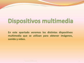 En este apartado veremos los distintos dispositivos
multimedia que se utilizan para obtener imágenes,
sonido y vídeo.
34Sistemas Multimedia
 