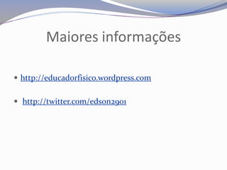 Maiores informações

 http://educadorfisico.wordpress.com


 http://twitter.com/edson2901
 