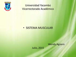 Universidad Yacambú
Vicerrectorado Académico
• SISTEMA MUSCULAR
Wendy Agüero
Julio, 2015
 