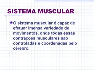 SISTEMA MUSCULAR
O sistema muscular é capaz de
efetuar imensa variedade de
movimentos, onde todas essas
contrações musculares são
controladas e coordenadas pelo
cérebro.
 
