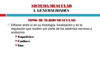 SISTEMA MUSCULAR
                   I. GENERALIDADES

                TIPOS DE TEJIDO MUSCULAR
   Difieren entre sí en su...