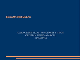 SISTEMA MUSCULAR
CARACTERÍSTICAS, FUNCIONES Y TIPOS
CRISTIAN PINEDA GARCIA.
1152457354
 