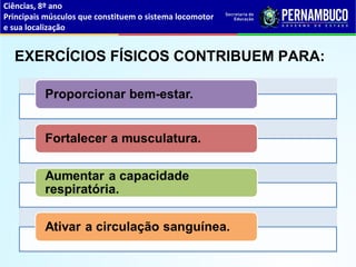 Ciências, 8º ano
Principais músculos que constituem o sistema locomotor
e sua localização
EXERCÍCIOS FÍSICOS CONTRIBUEM PARA:
 