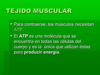 TEJIDO MUSCULAR

 Para contraerse, los músculos necesitan
  ATP.
 El ATP es una molécula que se
  encuentra en todas las...