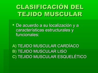 CLASIFICACIÓN DEL
 TEJIDO MUSCULAR
 De acuerdo a su localización y a
  características estructurales y
  funcionales:

A)...