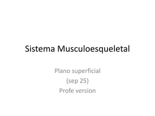 Sistema Musculoesqueletal

       Plano superficial
           (sep 25)
         Profe version
 