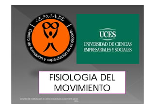 FISIOLOGIA DEL 
MOVIMIENTO 
CENTRO DE FORMACION Y CAPACITACION EN EL DEPORTE-UCES- 
2014 
 