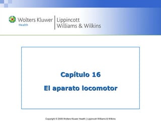 Copyright © 2009 Wolters Kluwer Health | Lippincott Williams & Wilkins
Capítulo 16
El aparato locomotor
 