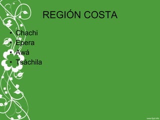 REGIÓN COSTA
• Chachi
• Epera
• Awá
• Tsáchila
 