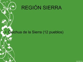 REGIÓN SIERRA
• Quichua de la Sierra (12 pueblos)
 