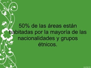 50% de las áreas están
habitadas por la mayoría de las
nacionalidades y grupos
étnicos.
 