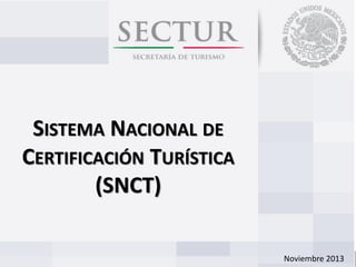 SISTEMA NACIONAL DE
CERTIFICACIÓN TURÍSTICA
(SNCT)
Noviembre 2013

 