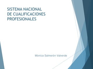 SISTEMA NACIONAL
DE CUALIFICACIONES
PROFESIONALES
Mónica Salmerón Valverde
 