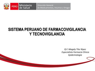 SISTEMA PERUANO DE FARMACOVIGILANCIA
Y TECNOVIGILANCIA
Q.F. Magaly Tito Yépez
Especialista Farmacia Clínica
Epidemiologia
 