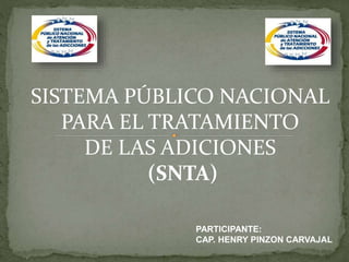 SISTEMA PÚBLICO NACIONAL
PARA EL TRATAMIENTO
DE LAS ADICIONES
(SNTA)
PARTICIPANTE:
CAP. HENRY PINZON CARVAJAL
 