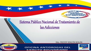 Sistema Público Nacional de Tratamiento de
las Adicciones
SM2. FREDDY RINCÓN ROLON
 