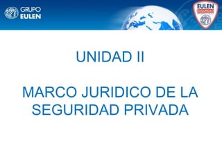 UNIDAD II
MARCO JURIDICO DE LA
SEGURIDAD PRIVADA
 