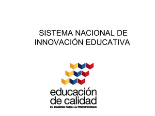 SISTEMA NACIONAL DE
INNOVACIÓN EDUCATIVA



   2011 – 2014
 