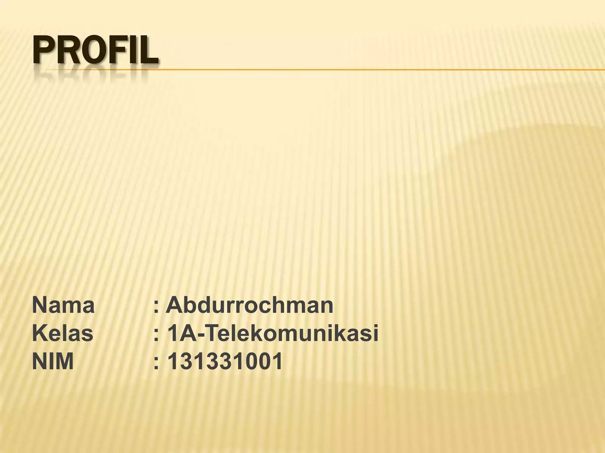 PROFIL
Nama : Abdurrochman
Kelas : 1A-Telekomunikasi
NIM : 131331001
 
