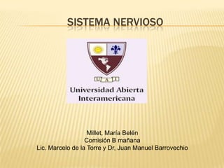 SISTEMA NERVIOSO




                   Millet, María Belén
                  Comisión B mañana
Lic. Marcelo de la Torre y Dr, Juan Manuel Barrovechio
 