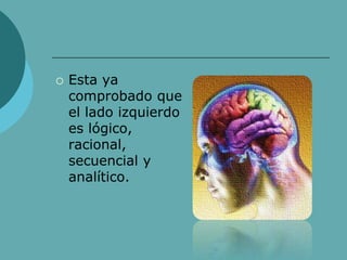 Esta ya
comprobado que
el lado izquierdo
es lógico,
racional,
secuencial y
analítico.
 
