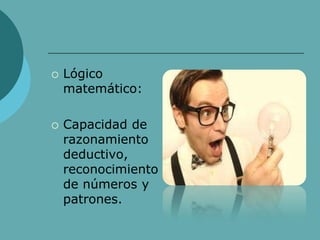  Lógico
matemático:
 Capacidad de
razonamiento
deductivo,
reconocimiento
de números y
patrones.
 